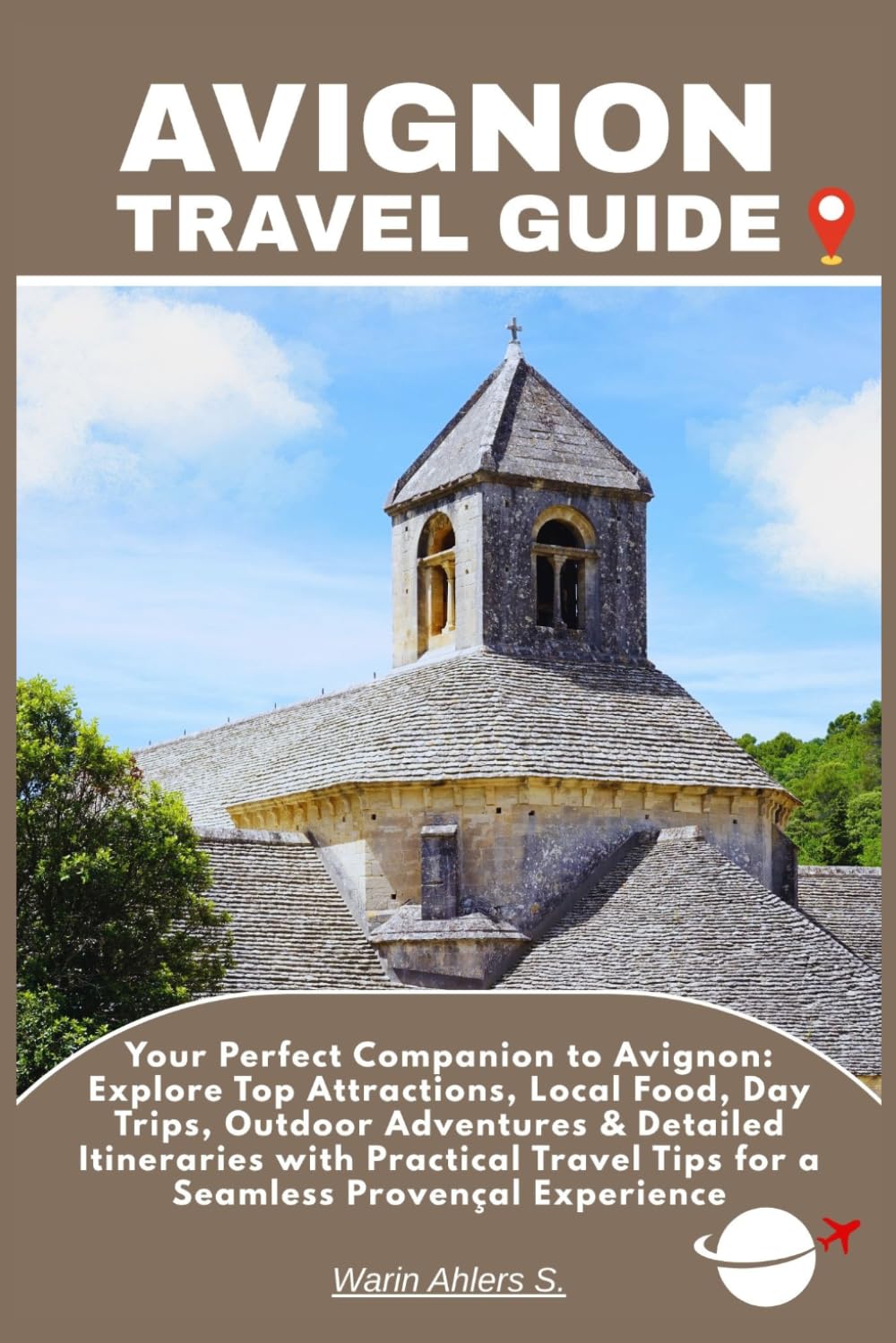 AVIGNON TRAVEL GUIDE: Your Perfect Companion to Avignon: Explore Top Attractions, Local Food, Day Trips, Outdoor Adventures & Detailed Itineraries ... Tips for a Seamless Provençal Experience