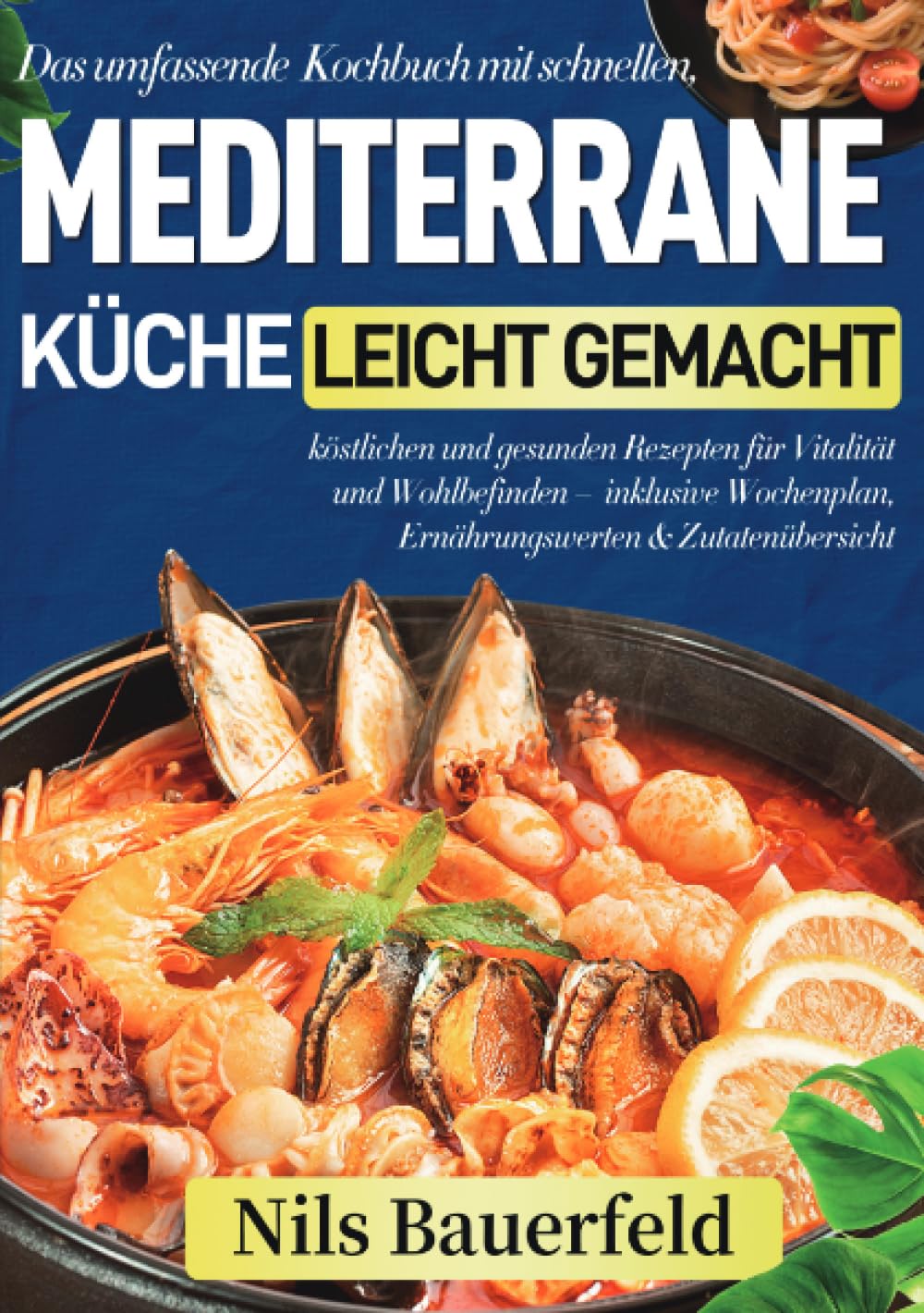 Mediterrane Küche leicht gemacht: Das umfassende Kochbuch mit schnellen, köstlichen und gesunden Rezepten für Vitalität und Wohlbefinden – inklusive Wochenplan, Ernährungswerten & Zutatenübersicht