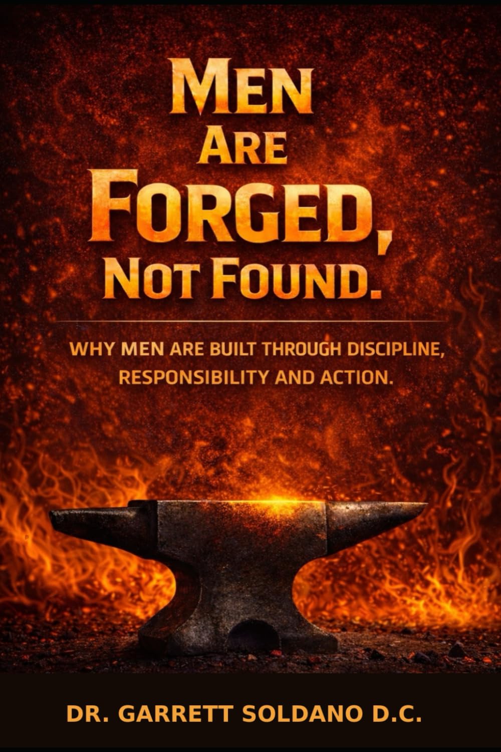 Men Are Forged, Not Found: Why Men Are Built Through Discipline, Responsibility And Action.