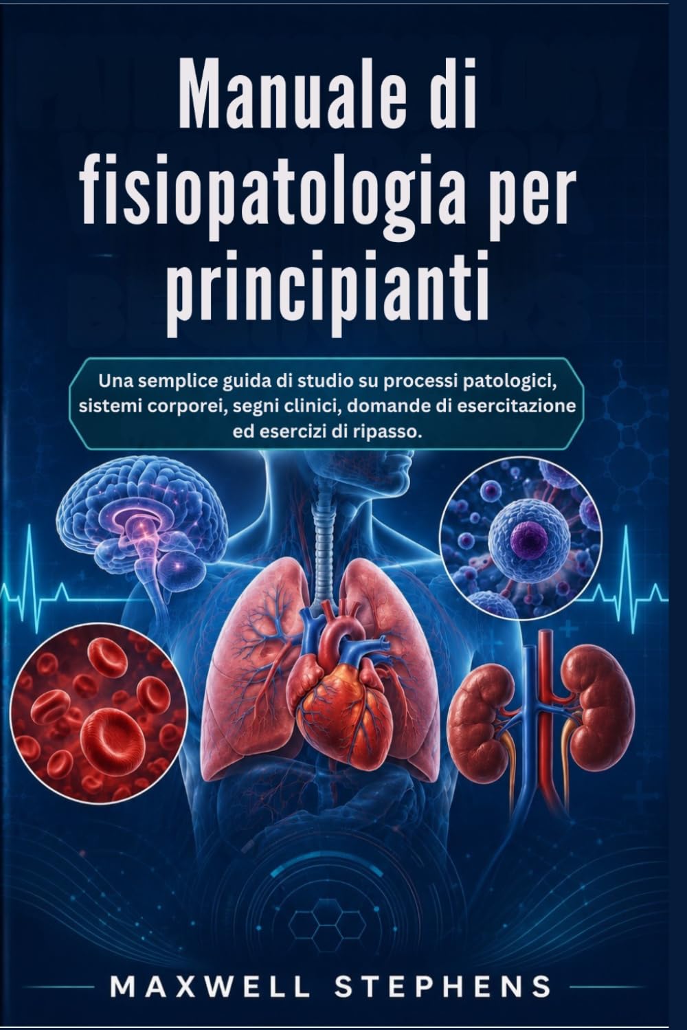 Manuale di fisiopatologia per principianti: Una semplice guida di studio su processi patologici, sistemi corporei, segni clinici, domande di esercitazione ed esercizi di ripasso.