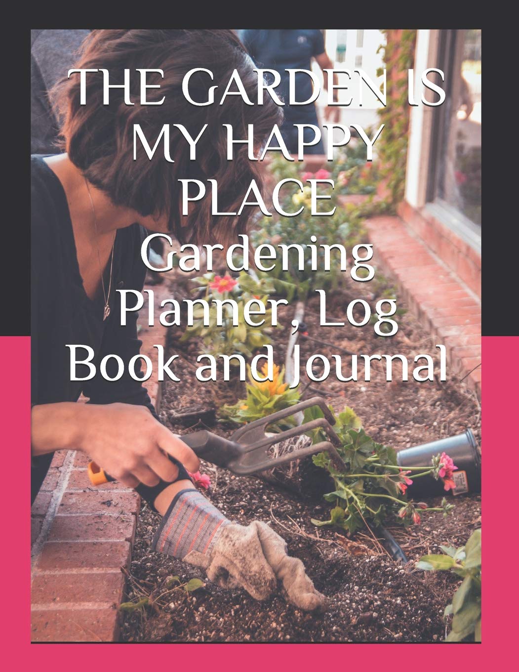 THE GARDEN IS MY HAPPY PLACE Gardening Planner, Log Book and Journal: With Tracker Sheets For Garden Projects, Soil Amendment Records and Pest Disease Control