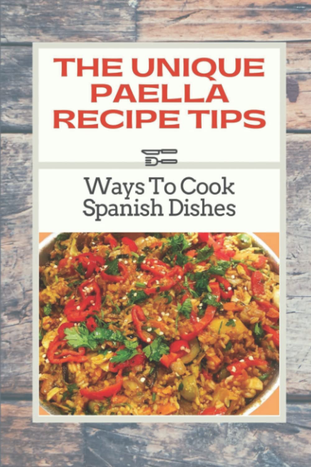 The Unique Paella Recipe Tips: Ways To Cook Spanish Dishes