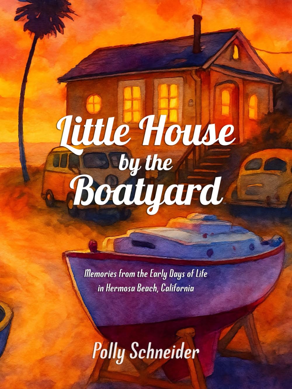 Little House by the Boatyard: Memories from the Early Days of Life in Hermosa Beach, California