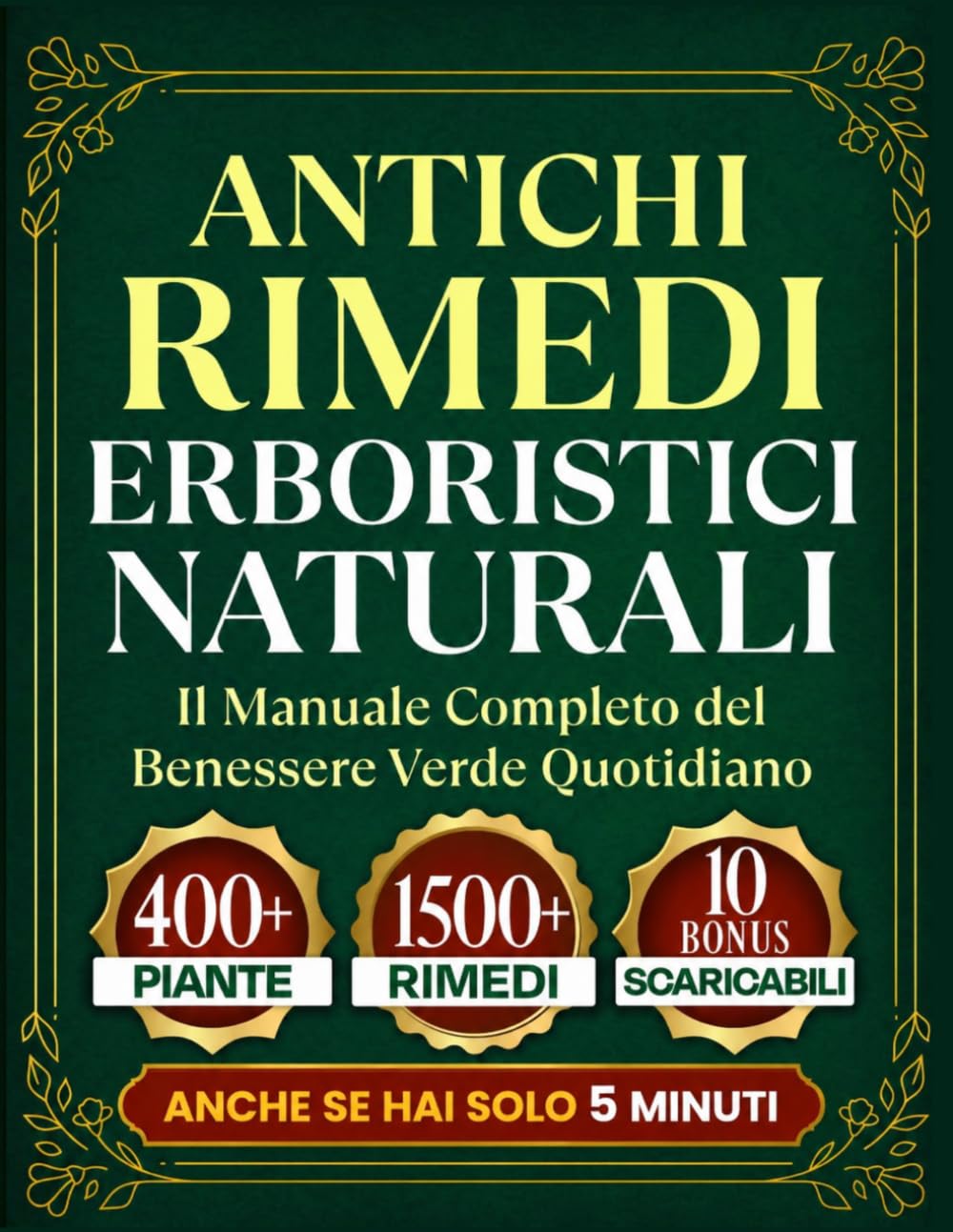 ANTICHI RIMEDI ERBORISTICI NATURALI: Il manuale completo del benessere verde quotidiano. Piante, tisane, impacchi e rimedi per tutti i giorni, pronti anche se hai solo 5 minuti.
