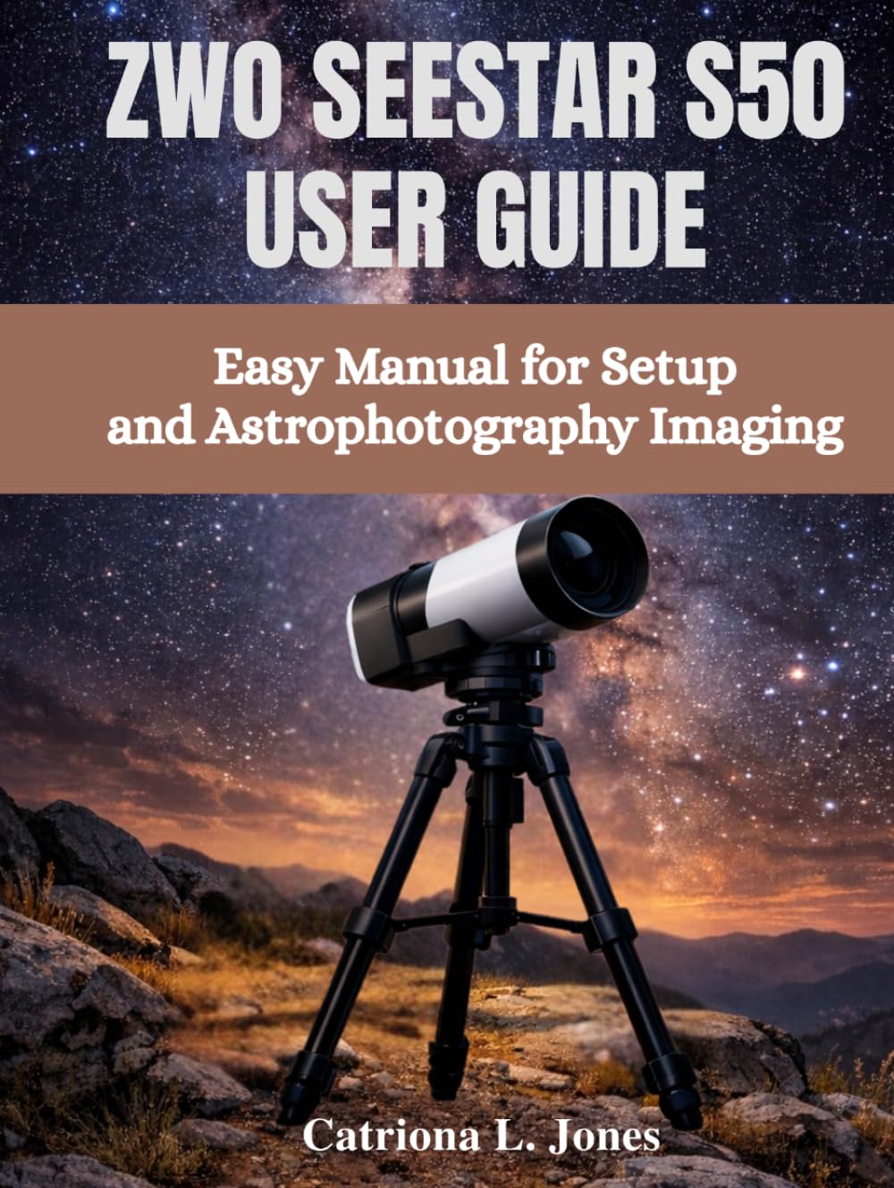 ZWO SEESTAR S50 USER GUIDE: Easy Manual for Setup and Astrophotography Imaging