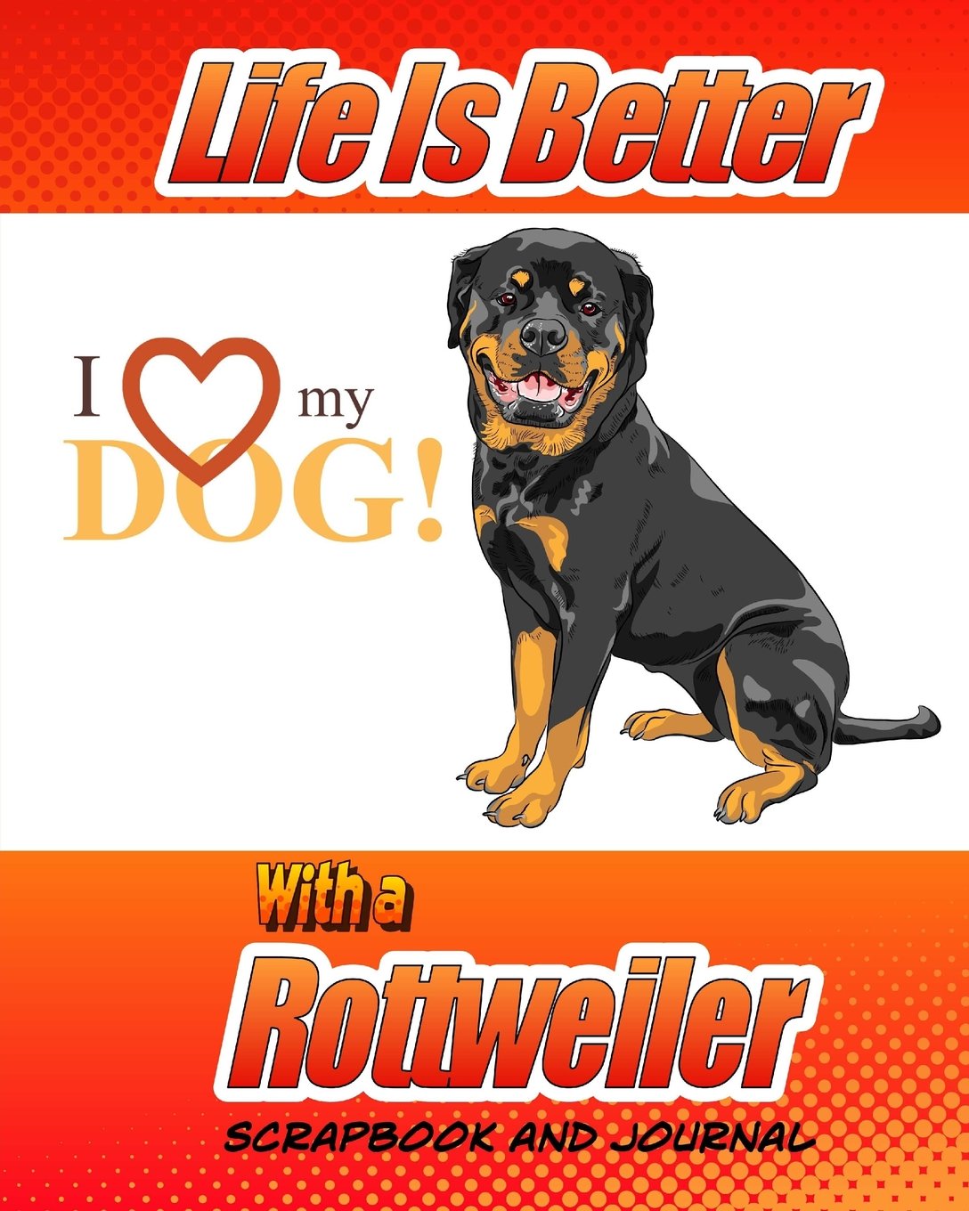 Life Is Better With A Rottweiler Scrapbook and Journal: Dog Vaccination Record, Puppy Baby Book and Memory Book (Dog Scrapbook)