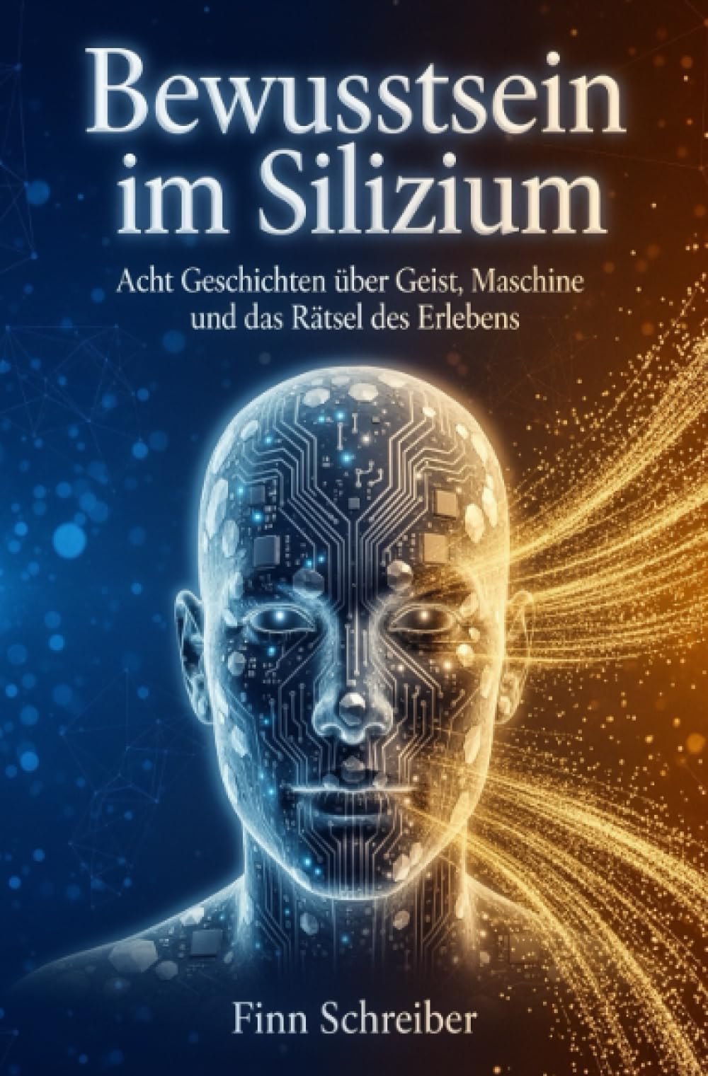 Bewusstsein im Silizium: Acht Geschichten über Geist, Maschine und das Rätsel des Erlebens