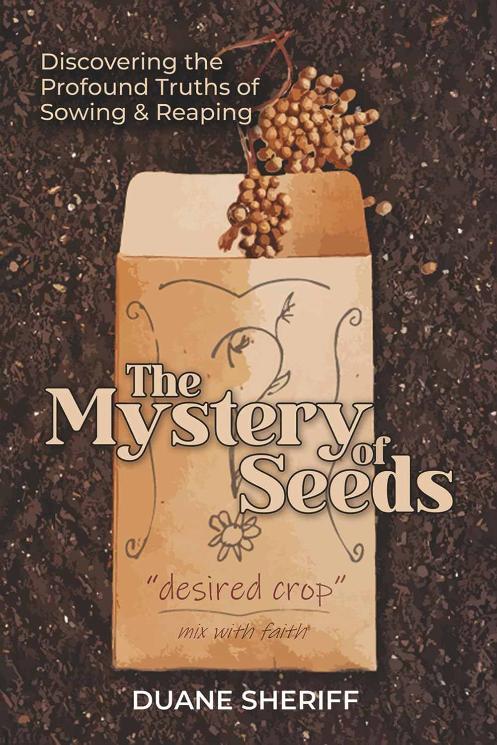 The Mystery Of Seeds: Discovering the Profound Truths of Sowing & Reaping