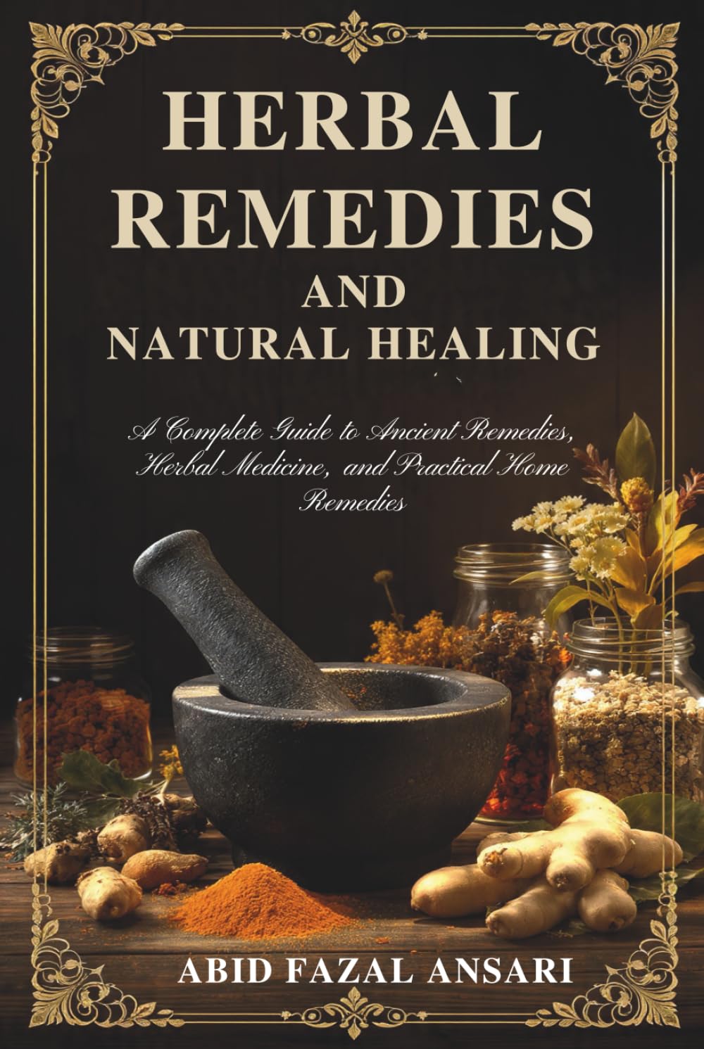 Herbal Remedies and Natural Healing: A Complete Guide to Ancient Remedies, Herbal Medicine, and Practical Home Remedies