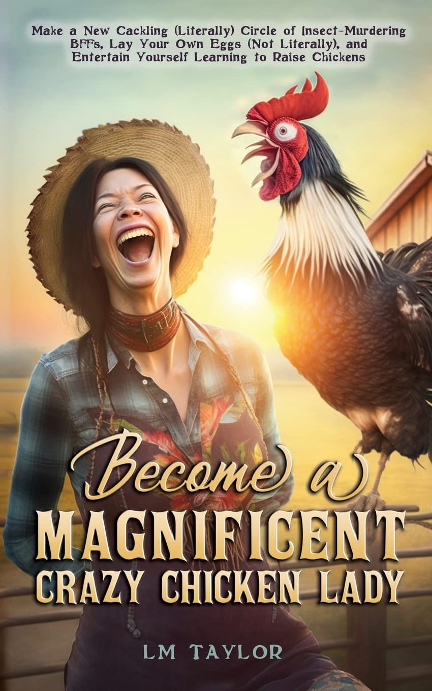 Become a Magnificent Crazy Chicken Lady: Make a New Cackling (Literally) Circle of Insect-Murdering BFFs, Lay Your Own Eggs (Not Literally), and ... Chickens (Crazy Chicken Lady Collection)