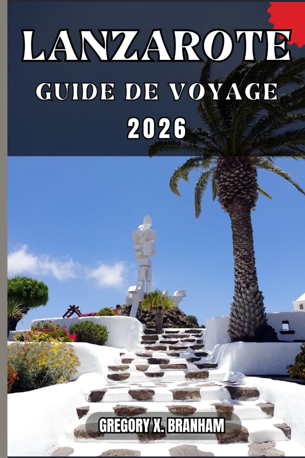 LANZAROTE GUIDE DE VOYAGE: Un guide pratique pour découvrir la culture, la nature, les trésors cachés et les sites incontournables.