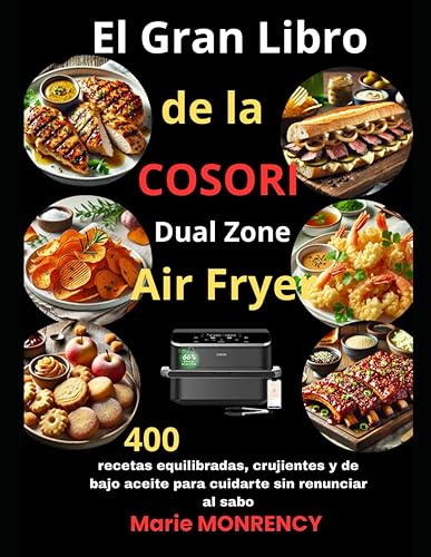 El Gran Libro de la COSORI Dual Zone Air Fryer 400 recetas equilibradas, crujientes y de bajo aceite para cuidarte sin renunciar al sabo (Spanish