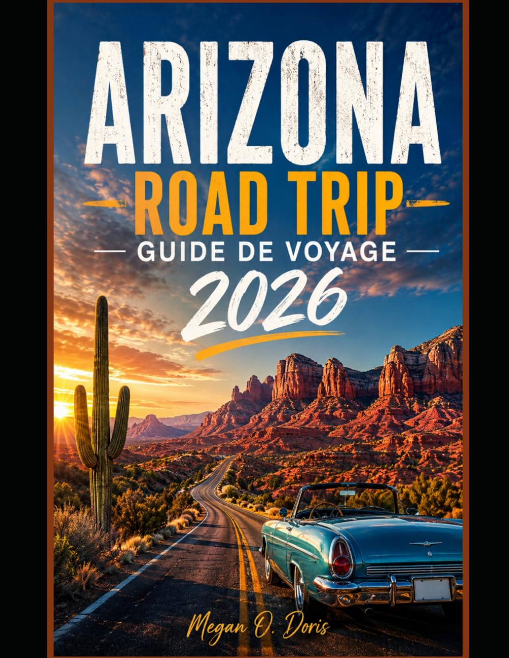 ARIZONA ROAD TRIP GUIDE DE VOYAGE 2026: Routes panoramiques, parcs nationaux, trésors cachés et aventures locales (Explore plus)