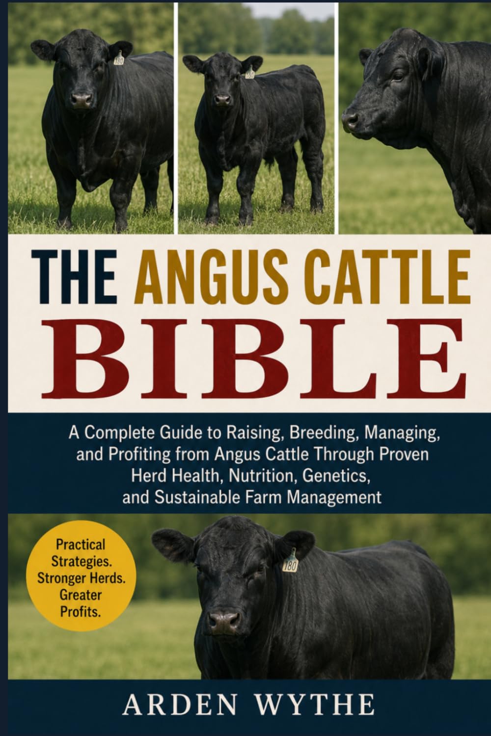 THE ANGUS CATTLE BIBLE: A Complete Guide to Raising, Breeding, Managing, and Profiting from Angus Cattle Through Proven Herd Health, Nutrition, Genetics, and Sustainable Farm Management
