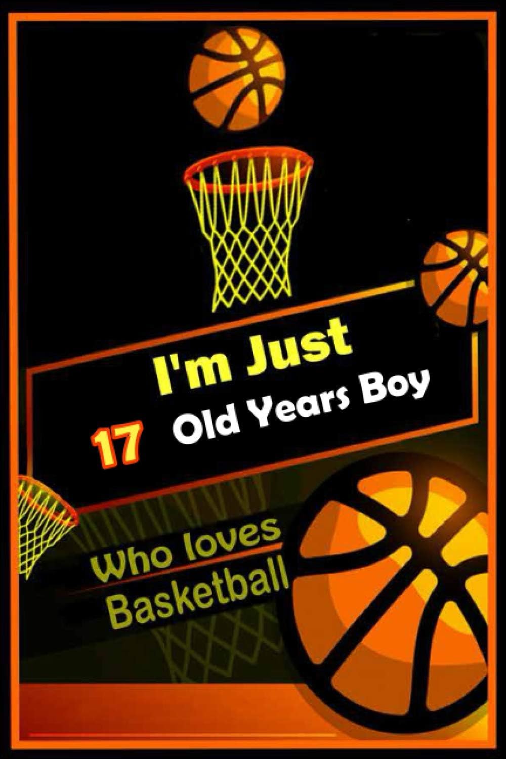 I'm 17 old year boy Who Loves Basketball: Funny basketball Notebook for Boys,men playbook gift ideas for bascketball players coaches lovers Basketball ... 100 Pages, 6x9, Soft Cover, Matte Finish