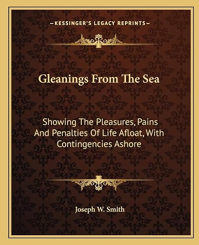 Gleanings From The Sea: Showing The Pleasures, Pains And Penalties Of Life Afloat, With Contingencies Ashore
