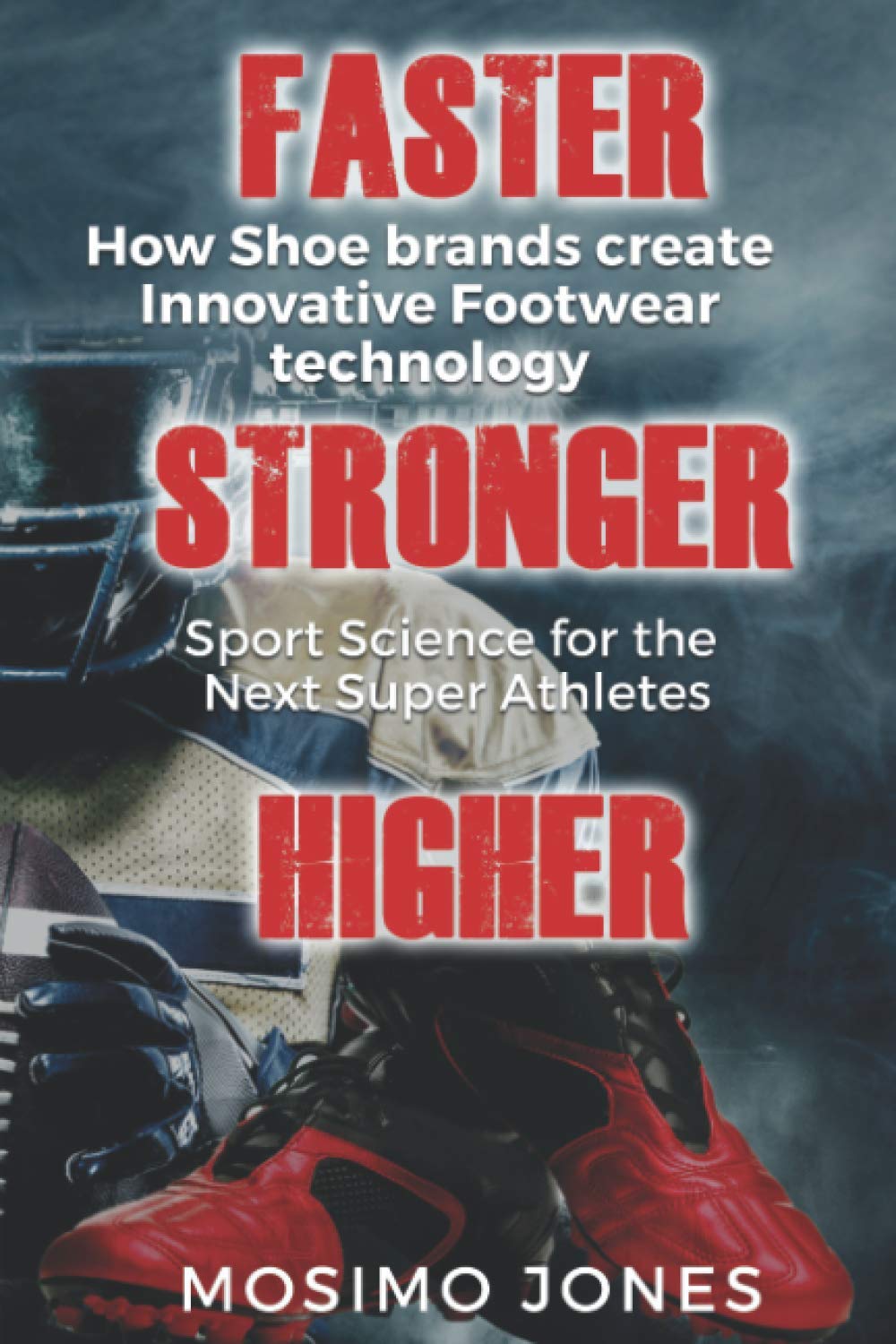Faster Stronger Higher! How shoe brands create innovative footwear technology: Sport Science for the next Super Athletes (Sport Science and Athlete Shoes To Become A Super Athlete)