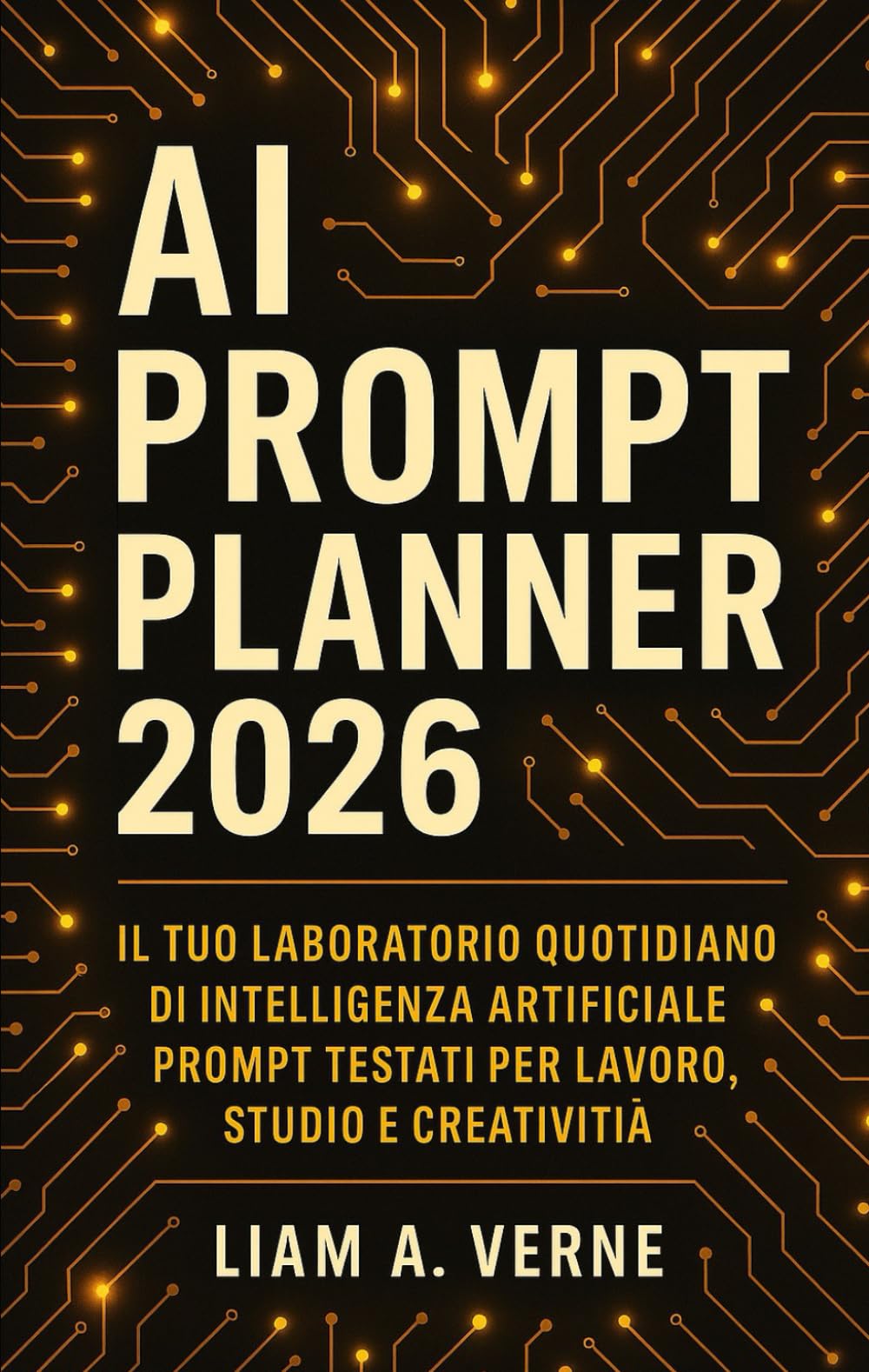 AI PROMPT PLANNER 2026: Il Tuo Laboratorio Quotidiano di Intelligenza Artificiale Prompt Testati per Lavoro, Studio e Creatività