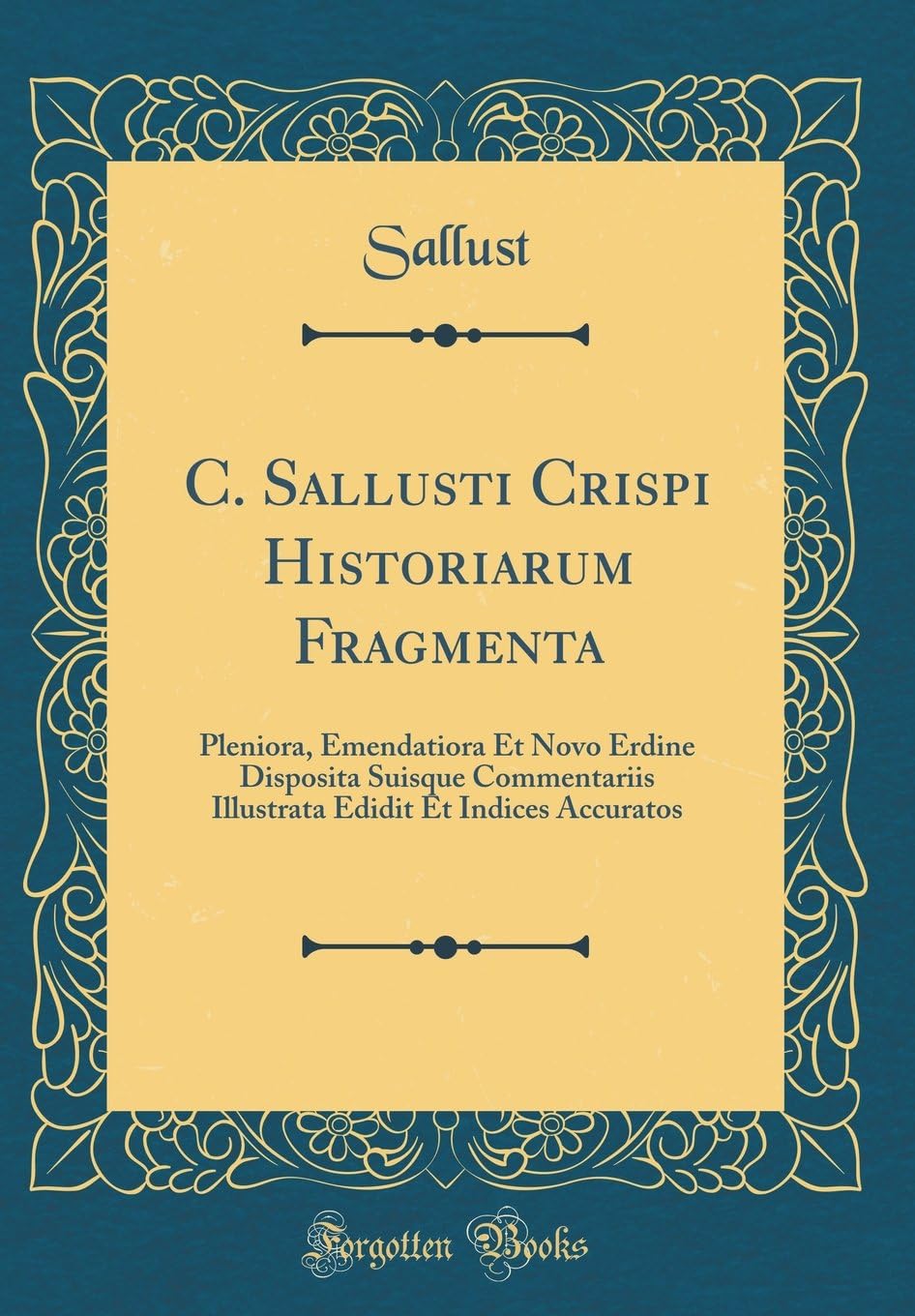 C. Sallusti Crispi Historiarum Fragmenta: Pleniora, Emendatiora Et Novo Erdine Disposita Suisque Commentariis Illustrata Edidit Et Indices Accuratos (Classic Reprint)