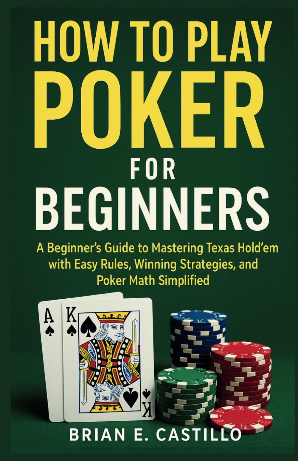 HOW TO PLAY POKER FOR BEGINNERS: A Beginner’s Guide to Mastering Texas Hold’em with Easy Rules, Winning Strategies, and Poker Math Simplified