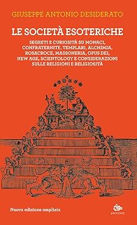 Le società esoteriche. Segreti e curiosità su monaci, confraternite, templari, alchimia, Rosacroce, massoneria, Opus Dei, new age, Scientology e considerazioni sulle religioni e religiosità. Nuova...
