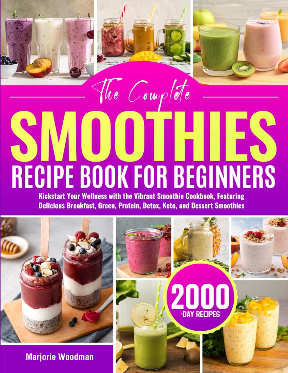 The Complete Smoothies Recipe Book for Beginners: Kickstart Your Wellness with the Vibrant Smoothie Cookbook, Featuring Delicious Breakfast, Green, Protein, Detox, Keto, and Dessert Smoothies