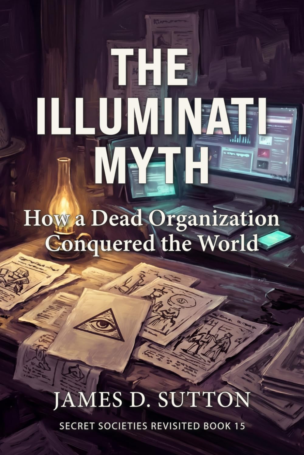 The Illuminati Myth: How a Dead Organization Conquered the World (Secret Societies Revisited)