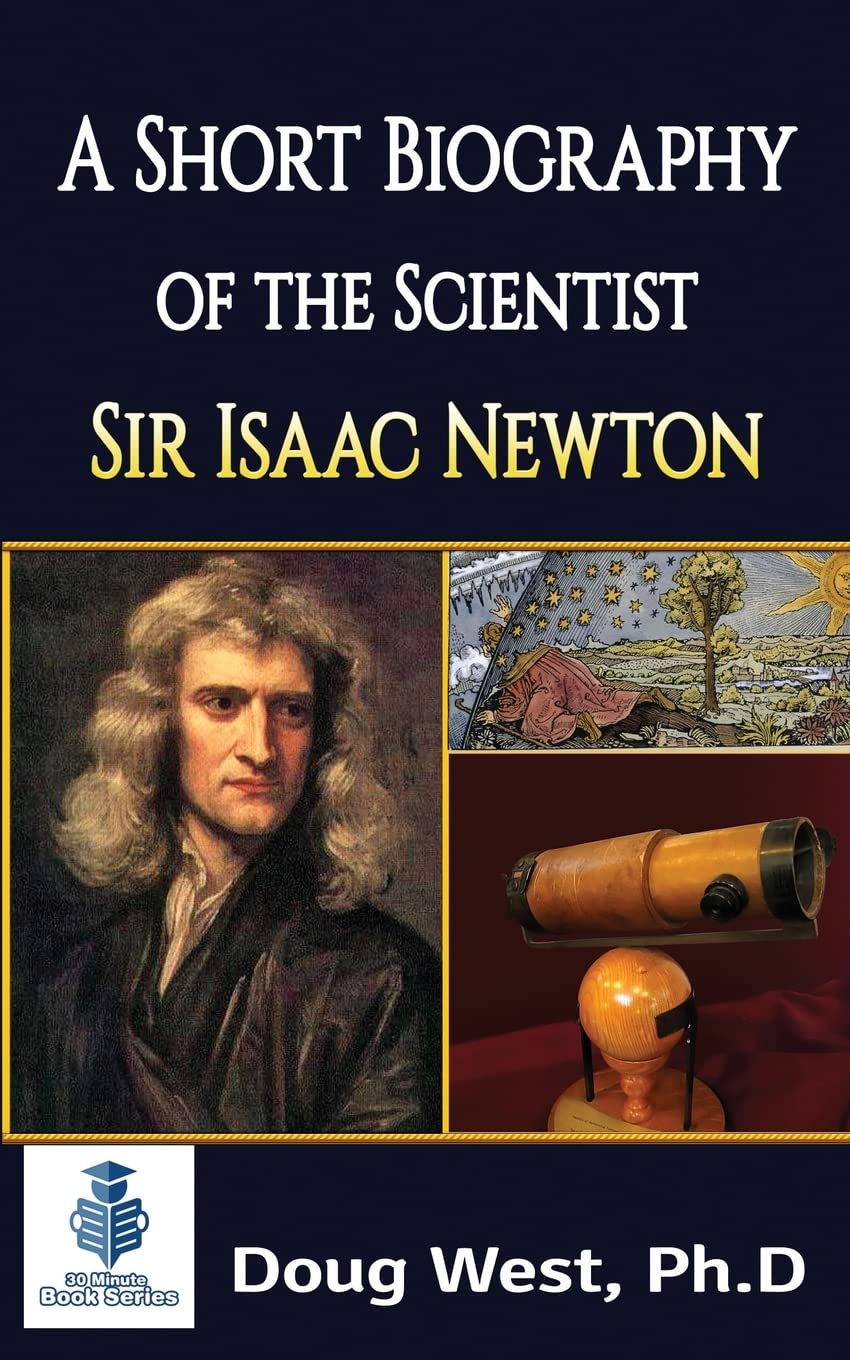 A Short Biography of the Scientist Sir Isaac Newton: Volume 1 (30 Minute Book Series)