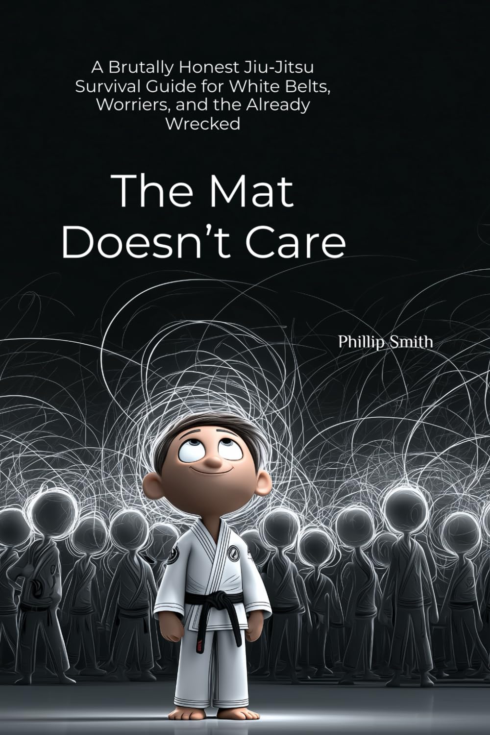 The Mat Doesn’t Care: A Brutally Honest Jiu‑Jitsu Survival Guide for White Belts, Worriers, and the Already Wrecked