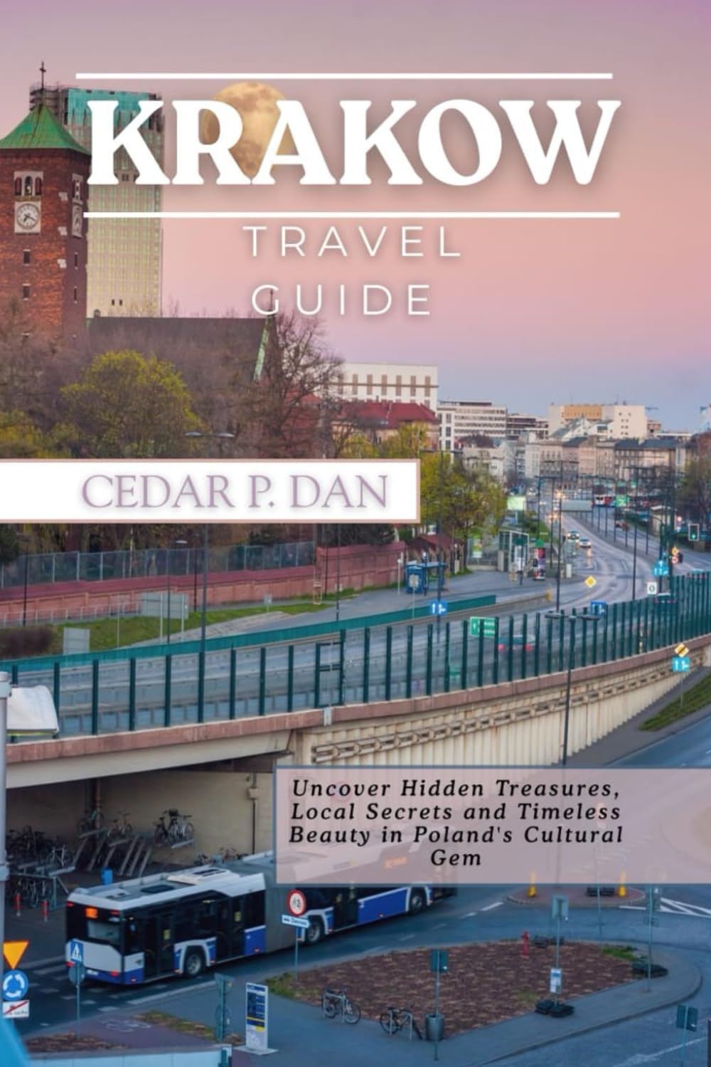 KRAKOW TRAVEL GUIDE: Uncover Hidden Treasures, Local Secrets, and Timeless Beauty in Poland’s Cultural Gem