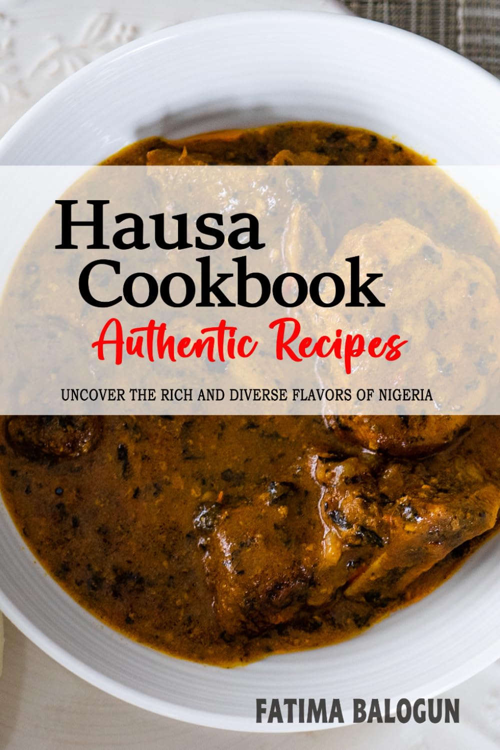 Hausa Cookbook - Uncover the Rich and Diverse Flavors of Nigeria: The Collection of Traditional and Authentic Hausa Recipes Passed Down from Generations