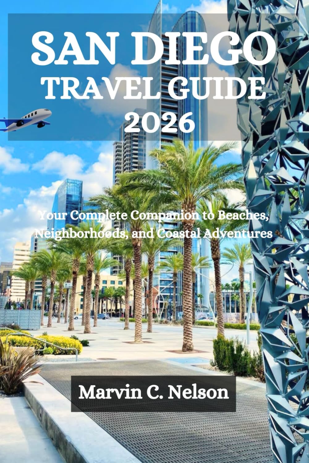 SAN DIEGO TRAVEL GUIDE 2026: Your Complete Companion to Beaches, Neighborhoods, and Coastal Adventures