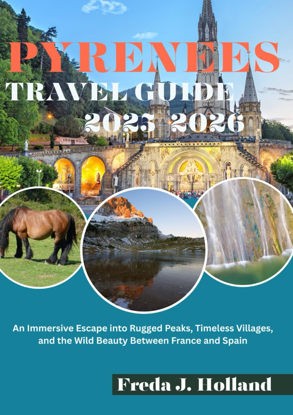 PYRENEES TRAVEL GUIDE 2025-2026 (FULL COLOR): An Immersive Escape into Rugged Peaks, Timeless Villages, and the Wild Beauty Between France and Spain