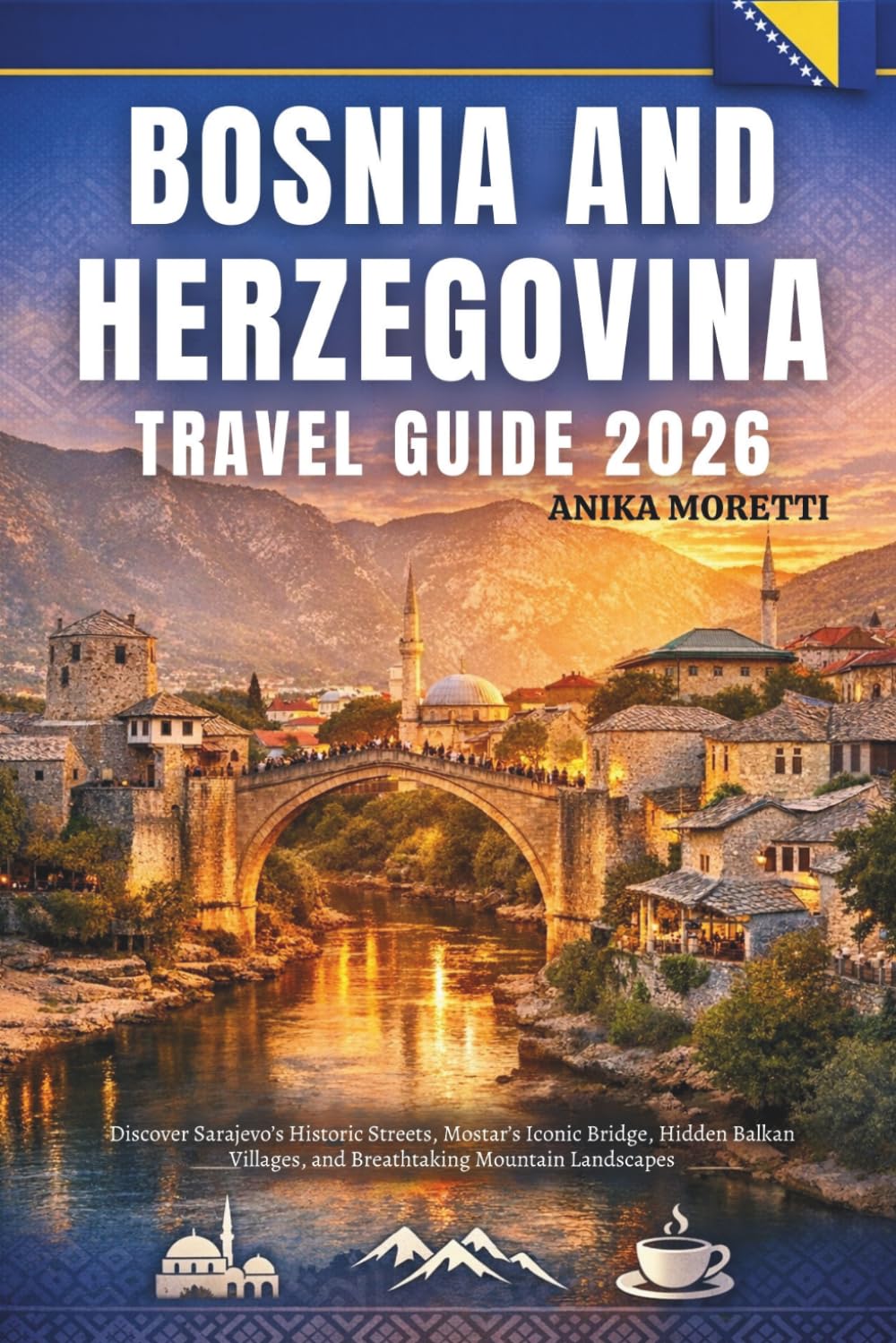 Bosnia and Herzegovina TRAVEL GUIDE 2026: Discover Sarajevo’s Historic Streets, Mostar’s Iconic Bridge, Hidden Balkan Villages, and Breathtaking Mountain Landscapes