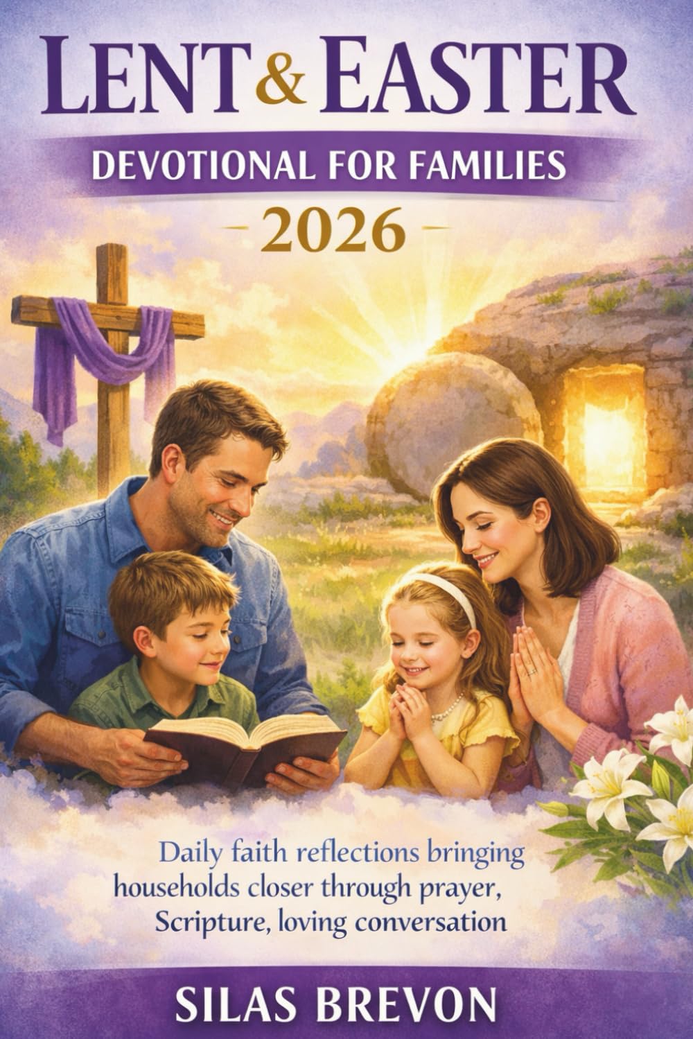 Lent & Easter Devotional for Families 2026: Daily faith reflections bringing households closer through prayer, Scripture, loving conversation