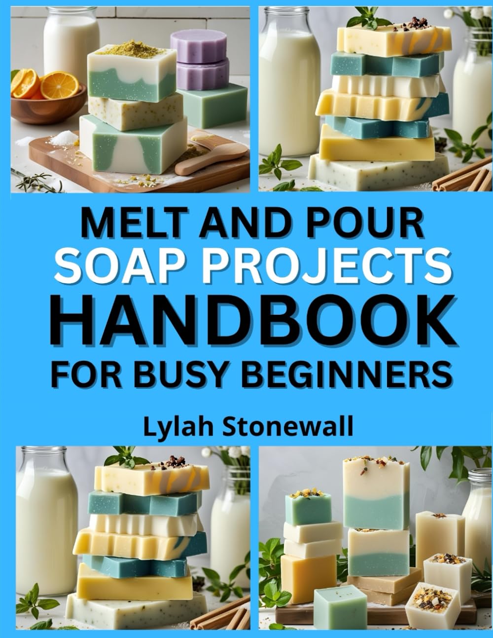 MELT AND POUR SOAP PROJECTS HANDBOOK FOR BUSY BEGINNERS: Quick, Customizable Recipes Using Pre-Made Soap Bases