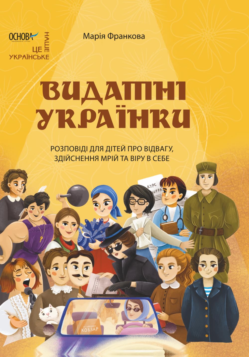 Видатні українки: Розповіді для дітей про відвагу, здійснення мрій та віру в себе (Це наше, українське. Ukrainian language)