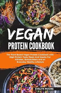 Vegan Protein Cookbook: The Plant Based Vegan Protein Cookbook with High Protein Tasty Meals And Snacks For Athletes, Bodybuilders and an Everyday Healthy Lifestyle.