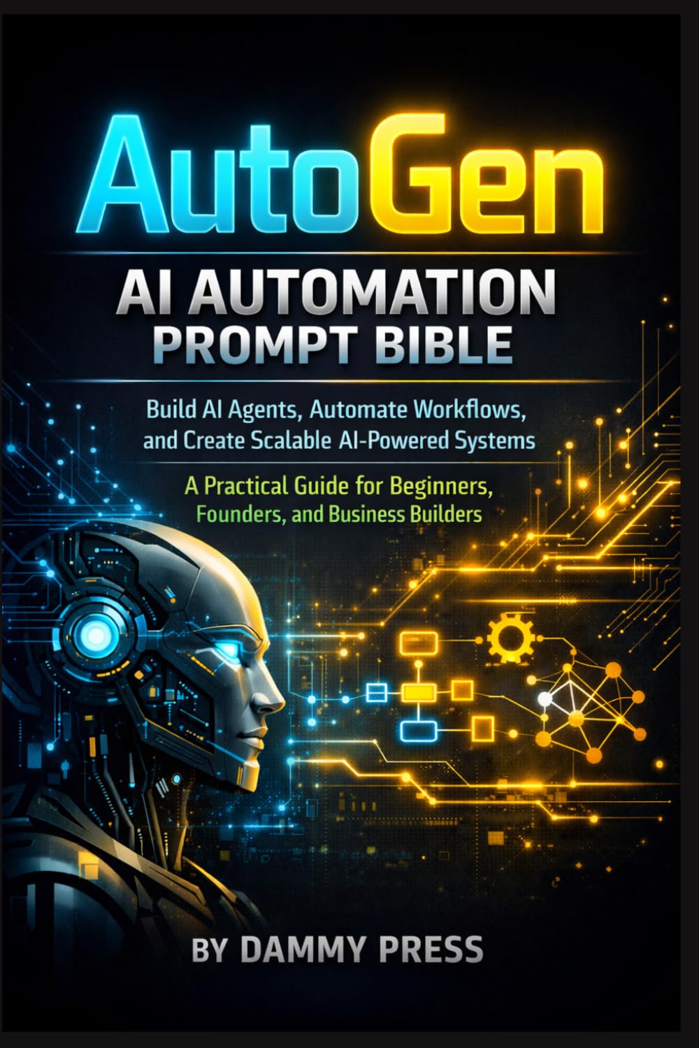 AutoGen AI Automation Prompt Bible: Build AI Agents, Automate Workflows, and Create Scalable AI-Powered Systems — A Practical Guide for Beginners, Founders, and Business Builders