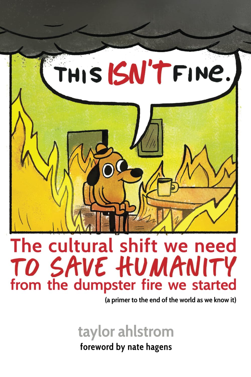 This Isn't Fine: The Cultural Shift We Need to Save Humanity from the Dumpster Fire We Started (a primer to the end of the world as we know it)
