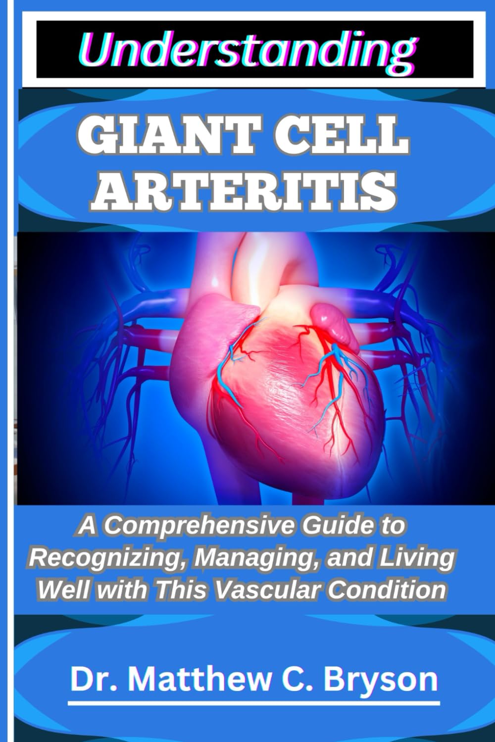 UNDERSTANDING GIANT CELL ARTERITIS: A Comprehensive Guide to Recognizing, Managing, and Living Well with This Vascular Condition
