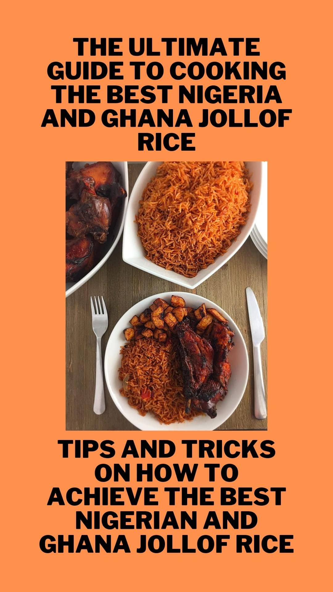THE ULTIMATE GUIDE TO COOKING THE BEST NIGERIA AND GHANA JOLLOF RICE: TIPS AND TRICKS ON HOW TO ACHIEVE THE BEST NIGERIAN AND GHANA JOLLOF RICE
