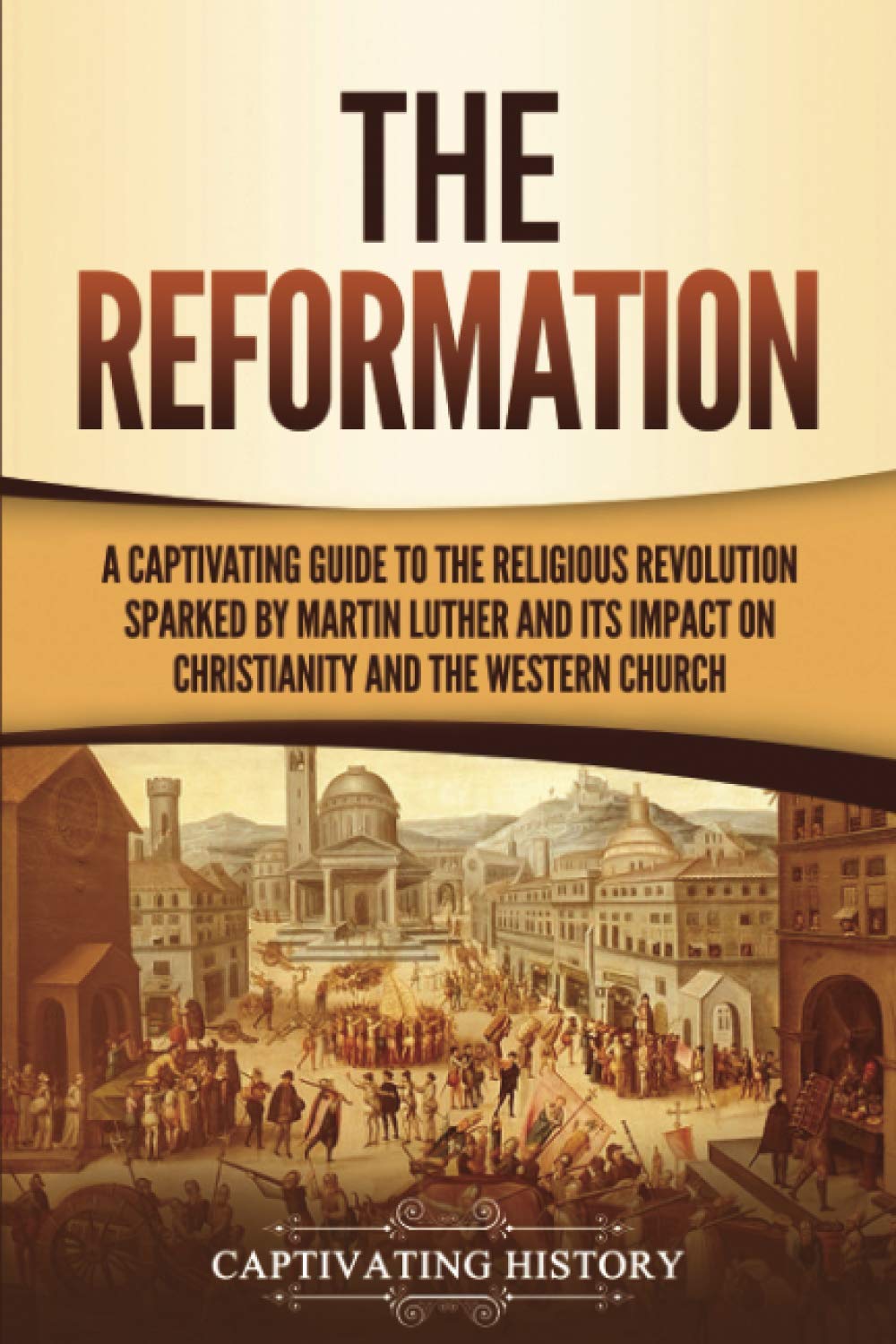 The Reformation: A Captivating Guide to the Religious Revolution Sparked by Martin Luther and Its Impact on Christianity and the Western Church (Exploring Christianity)