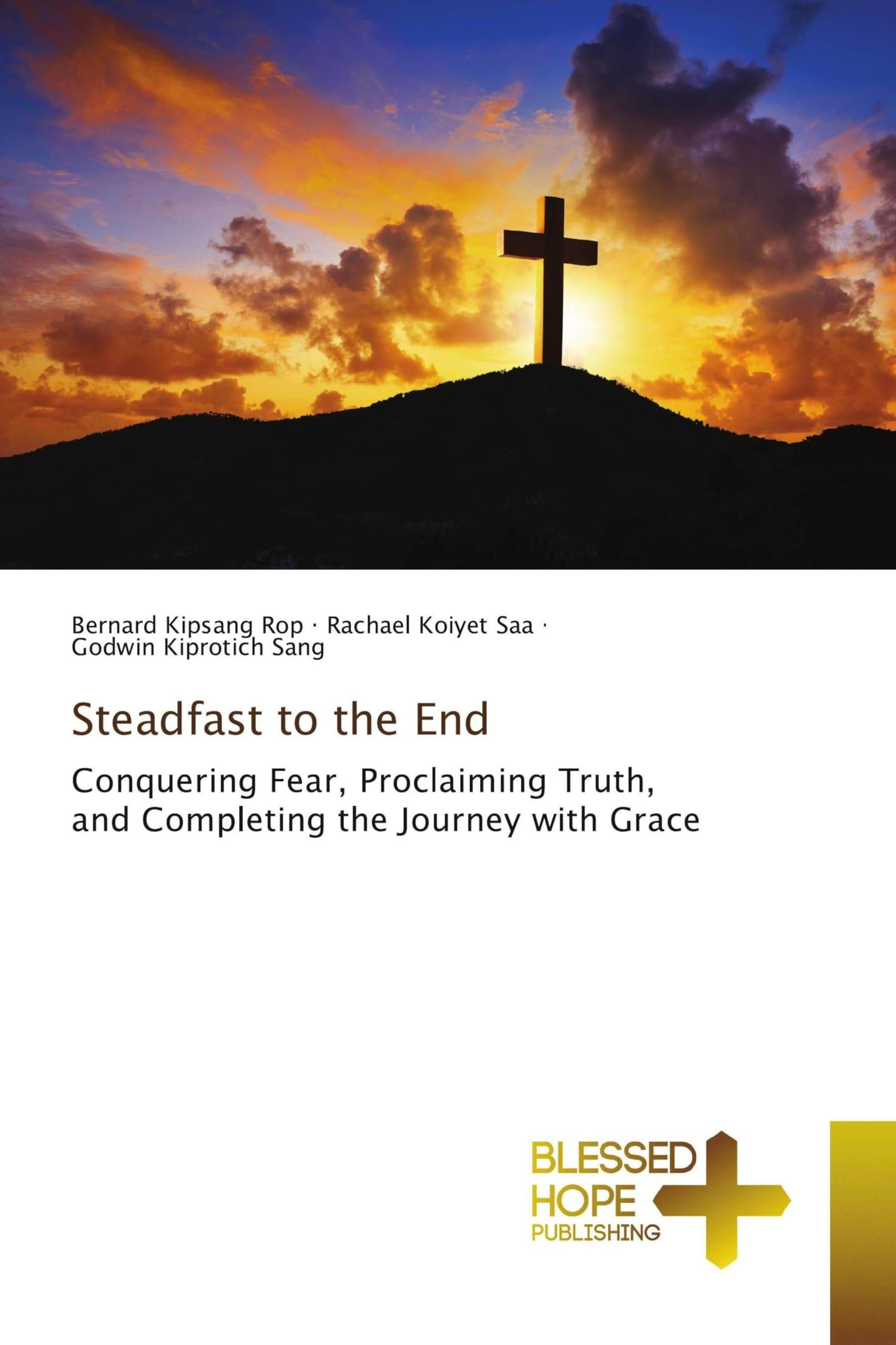 Steadfast to the End: Conquering Fear, Proclaiming Truth, and Completing the Journey with Grace