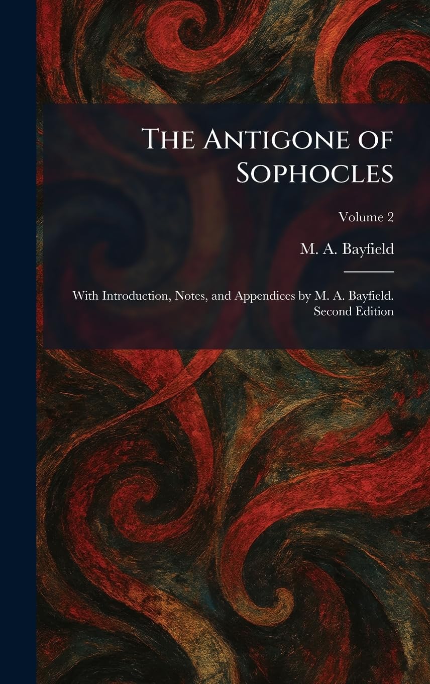The Antigone of Sophocles: With Introduction, Notes, and Appendices by M. A. Bayfield. Second Edition
