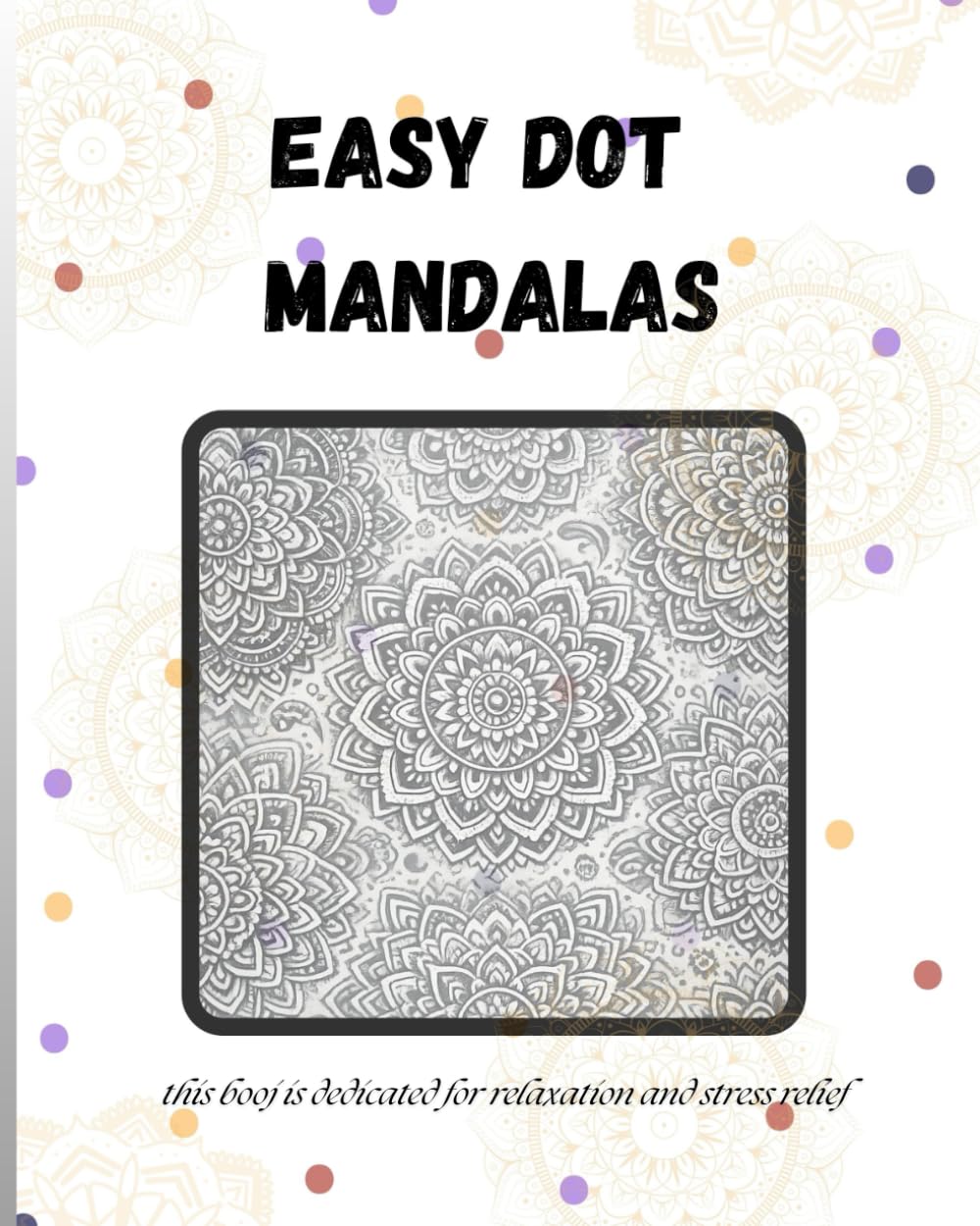 Easy Dot Mandalas - Mandala Coloring Book for Relaxation - 50 patterns to relax