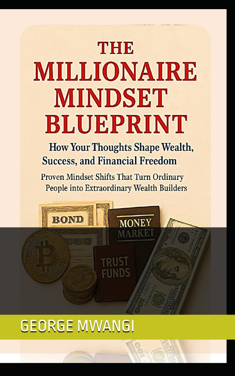 The Millionaire Mindset Blueprint: Proven Mindset Shifts That Turn Ordinary People into Extraordinary Wealth Builders