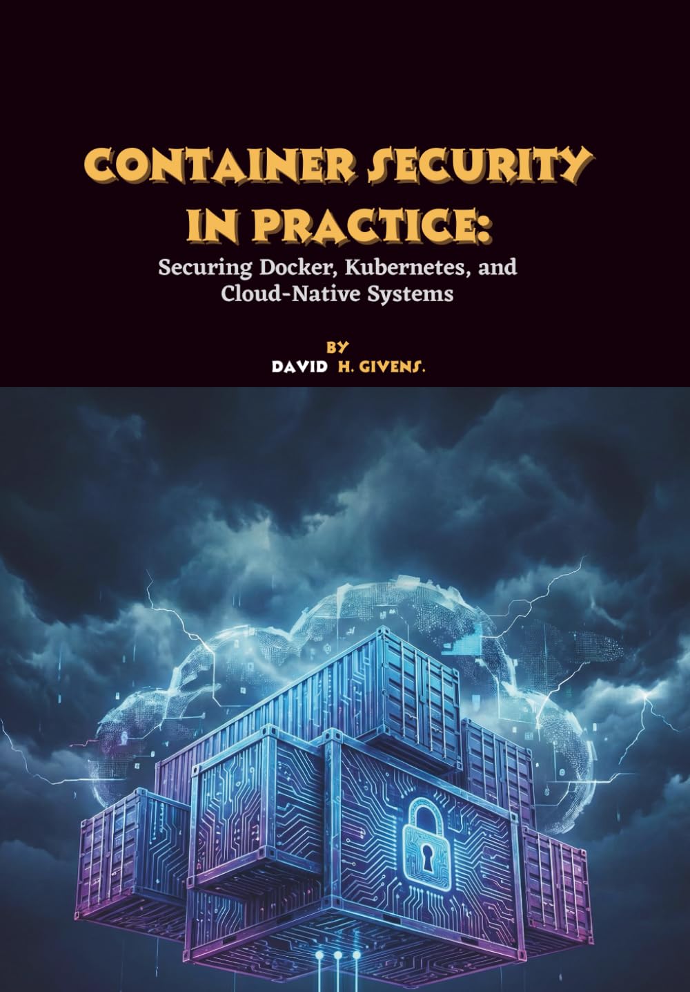 Container Security in Practice: Securing Docker, Kubernetes, and Cloud-Native Systems