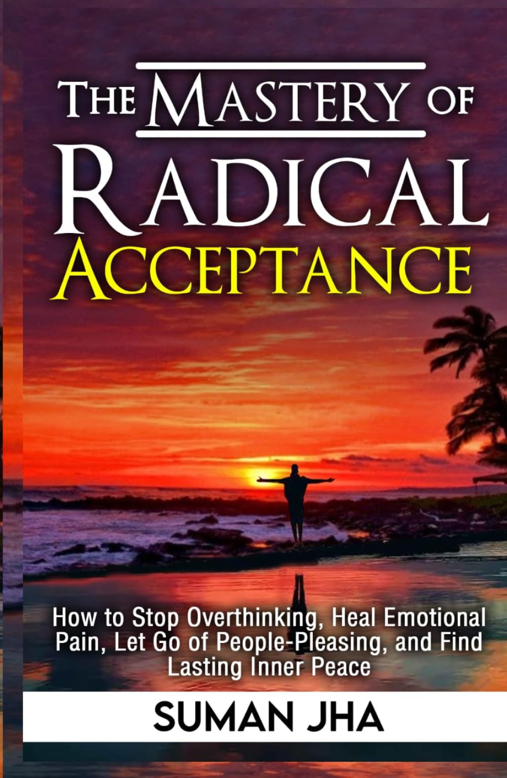 The Mastery Of Radical Acceptance: How to Stop Overthinking, Heal Emotional Pain, Let Go of People-Pleasing, and Find Lasting Inner Peace (Mastering the Inner-Self)