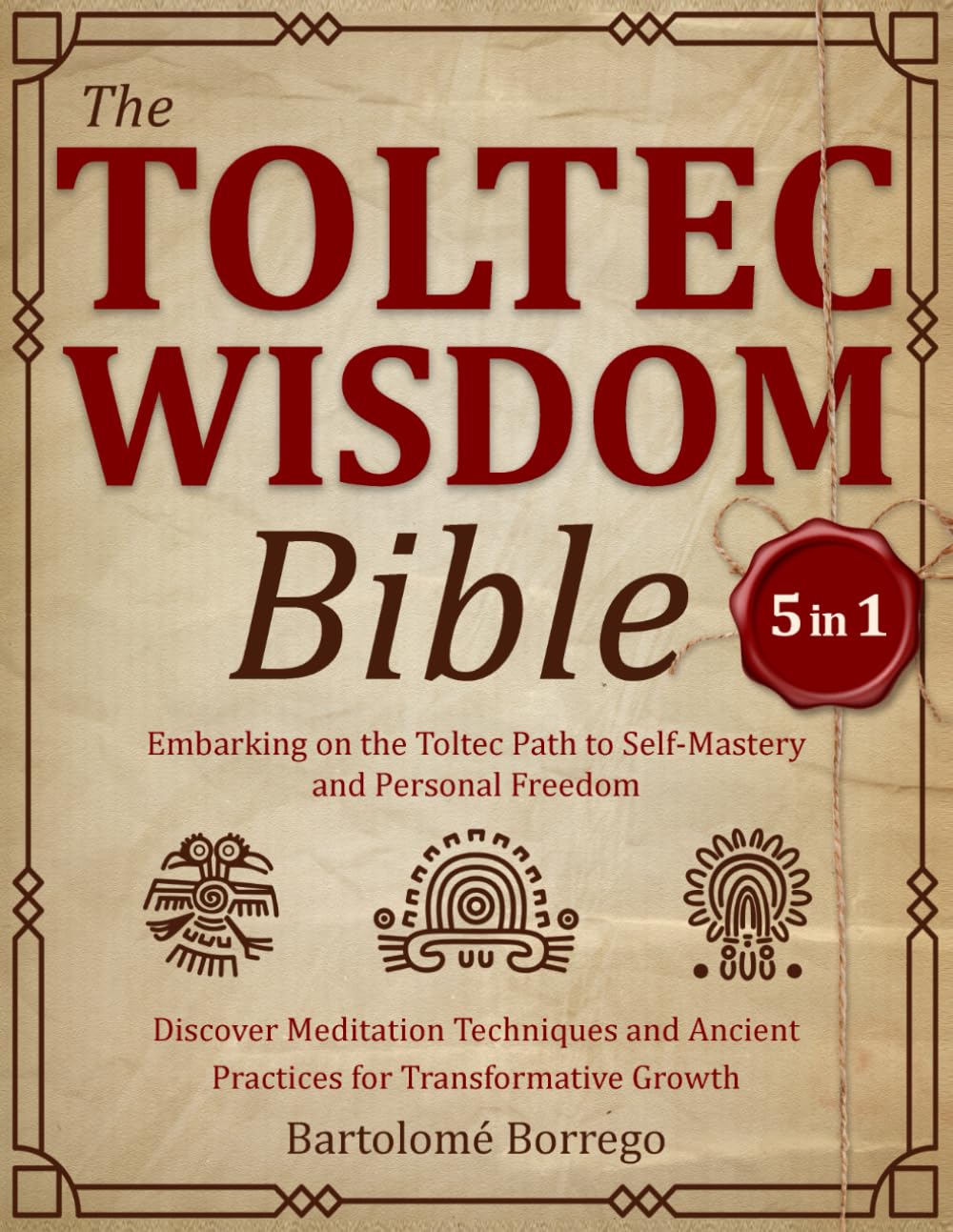 The Toltec Wisdom Bible: [5 in 1] Embarking on the Toltec Path to Self-Mastery and Personal Freedom | Discover Meditation Techniques and Ancient Practices for Transformative Growth